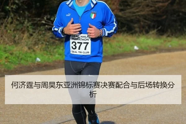 何济霆与周昊东亚洲锦标赛决赛配合与后场转换分析