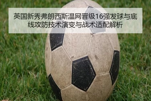英国新秀弗朗西斯温网晋级16强发球与底线攻防技术演变与战术适配解析